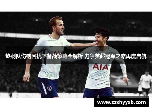 热刺队伤病困扰下备战策略全解析 力争英超冠军之路再度启航